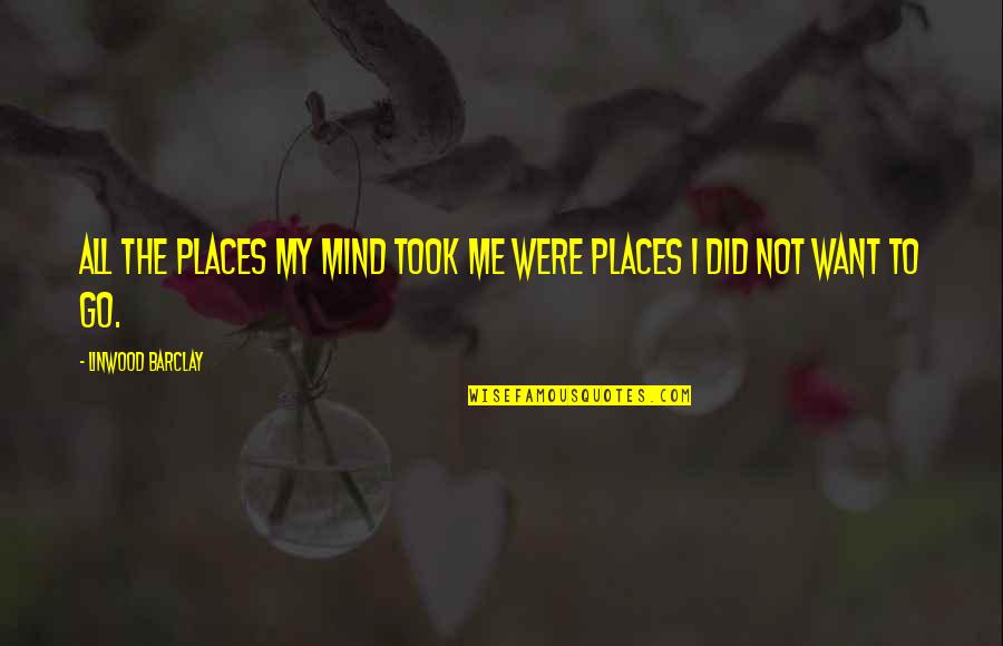 Places You Want To Go Quotes By Linwood Barclay: All the places my mind took me were