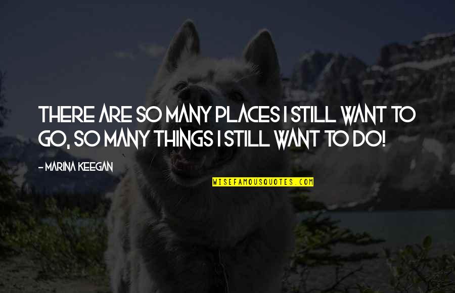 Places You Want To Go Quotes By Marina Keegan: There are so many places I still want