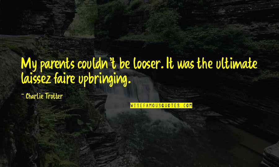 Placetailor Quotes By Charlie Trotter: My parents couldn't be looser. It was the