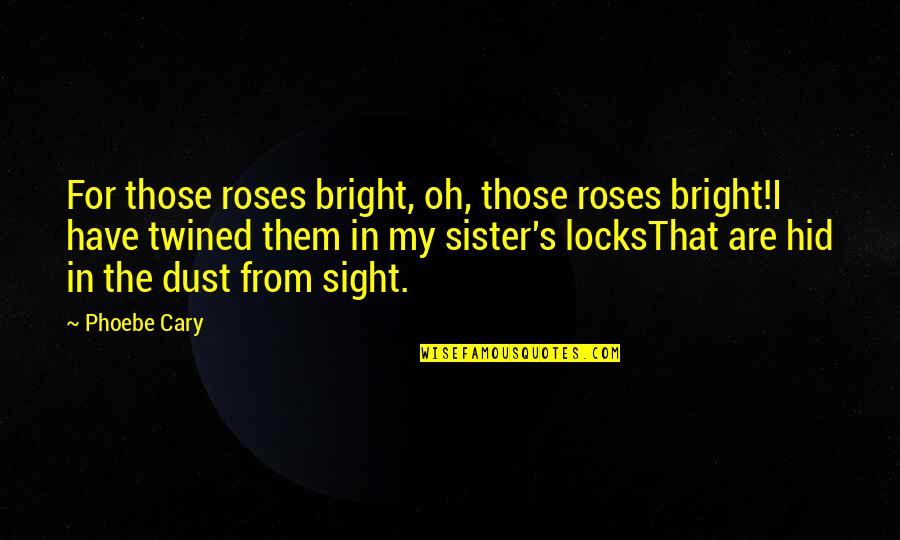 Plachetka Jan Quotes By Phoebe Cary: For those roses bright, oh, those roses bright!I Plachetka Jan Quotes By Phoebe Cary: For those roses bright, oh, those roses bright!I