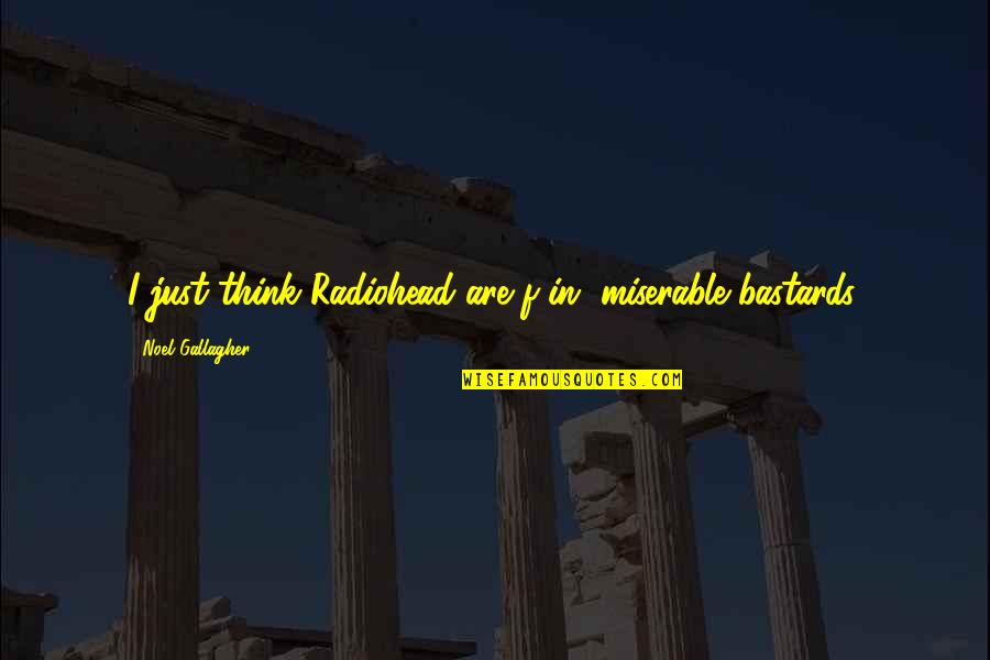 Plachta Murphy Quotes By Noel Gallagher: I just think Radiohead are f-in' miserable bastards. Plachta Murphy Quotes By Noel Gallagher: I just think Radiohead are f-in' miserable bastards.