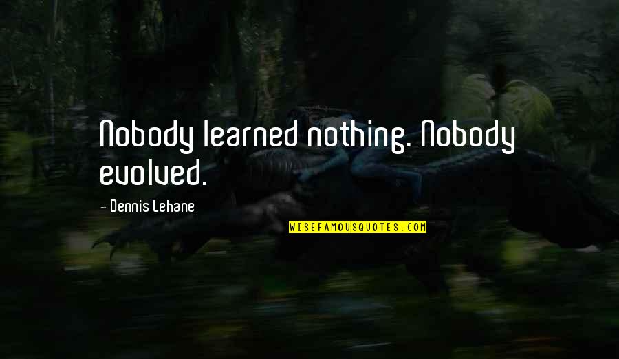 Plachy And Son Quotes By Dennis Lehane: Nobody learned nothing. Nobody evolved. Plachy And Son Quotes By Dennis Lehane: Nobody learned nothing. Nobody evolved.