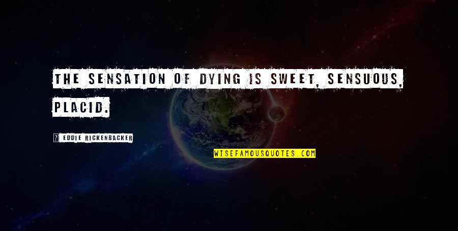 Placid Quotes By Eddie Rickenbacker: The sensation of dying is sweet, sensuous, placid.