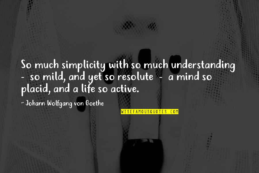 Placid Quotes By Johann Wolfgang Von Goethe: So much simplicity with so much understanding -
