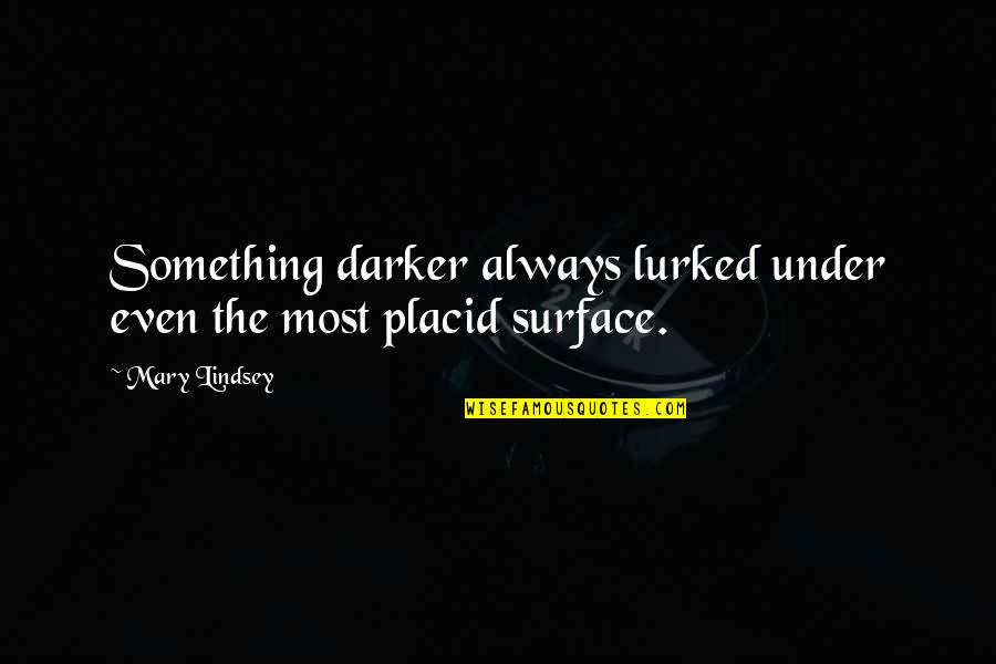 Placid Quotes By Mary Lindsey: Something darker always lurked under even the most