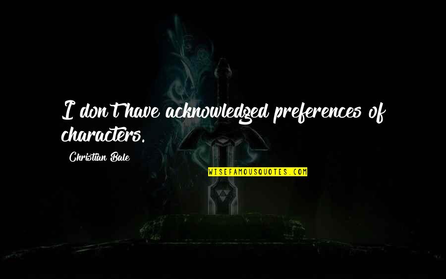 Placidely Quotes By Christian Bale: I don't have acknowledged preferences of characters.