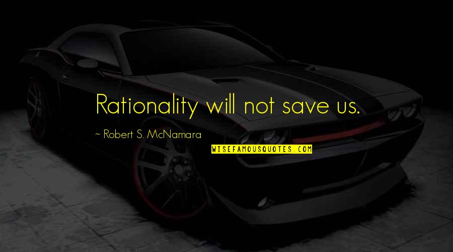 Placidest Quotes By Robert S. McNamara: Rationality will not save us. Placidest Quotes By Robert S. McNamara: Rationality will not save us.