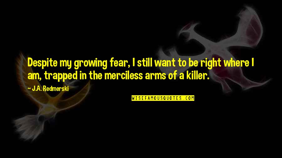 Placidly Synonym Quotes By J.A. Redmerski: Despite my growing fear, I still want to Placidly Synonym Quotes By J.A. Redmerski: Despite my growing fear, I still want to