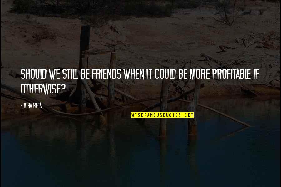 Placidness Def Quotes By Toba Beta: Should we still be friends when it could