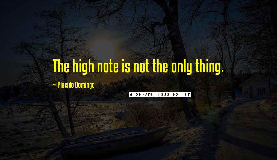 Placido Domingo quotes: The high note is not the only thing.