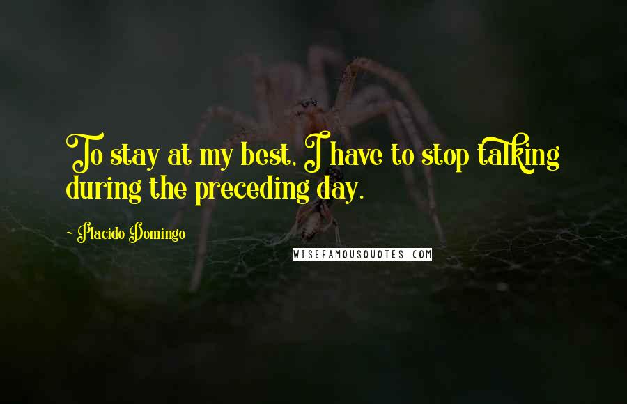 Placido Domingo quotes: To stay at my best, I have to stop talking during the preceding day.