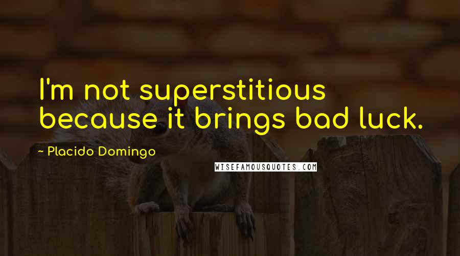 Placido Domingo quotes: I'm not superstitious because it brings bad luck.