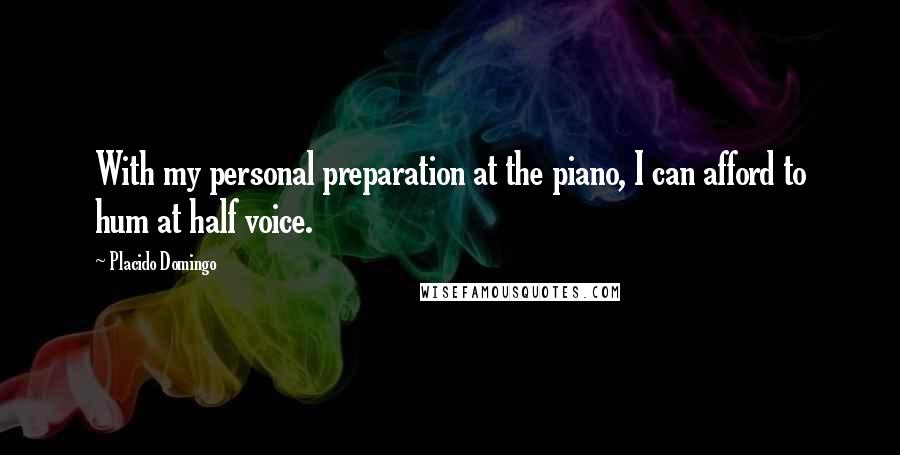 Placido Domingo quotes: With my personal preparation at the piano, I can afford to hum at half voice.