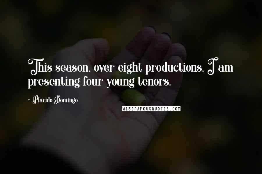 Placido Domingo quotes: This season, over eight productions, I am presenting four young tenors.