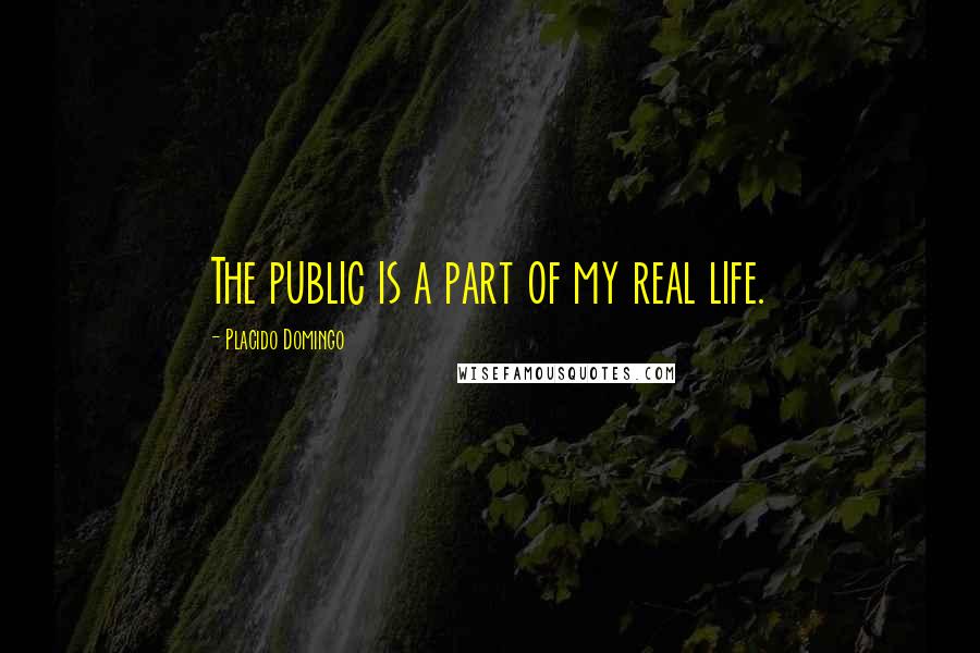 Placido Domingo quotes: The public is a part of my real life.