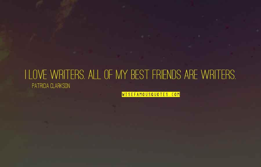 Placing In Gods Hands Quotes By Patricia Clarkson: I love writers. All of my best friends