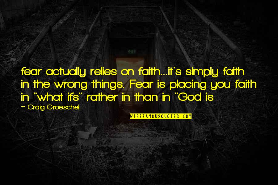 Placing Quotes By Craig Groeschel: fear actually relies on faith...it's simply faith in Placing Quotes By Craig Groeschel: fear actually relies on faith...it's simply faith in