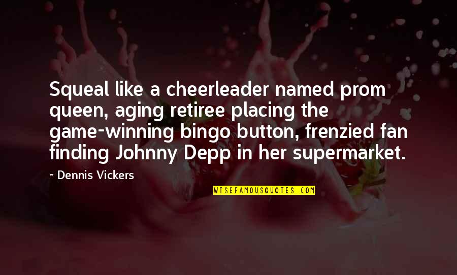 Placing Quotes By Dennis Vickers: Squeal like a cheerleader named prom queen, aging Placing Quotes By Dennis Vickers: Squeal like a cheerleader named prom queen, aging