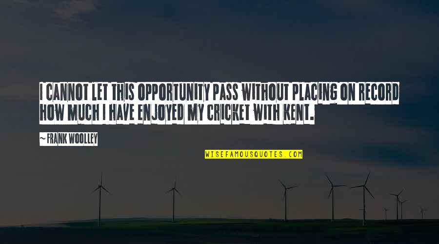 Placing Quotes By Frank Woolley: I cannot let this opportunity pass without placing Placing Quotes By Frank Woolley: I cannot let this opportunity pass without placing