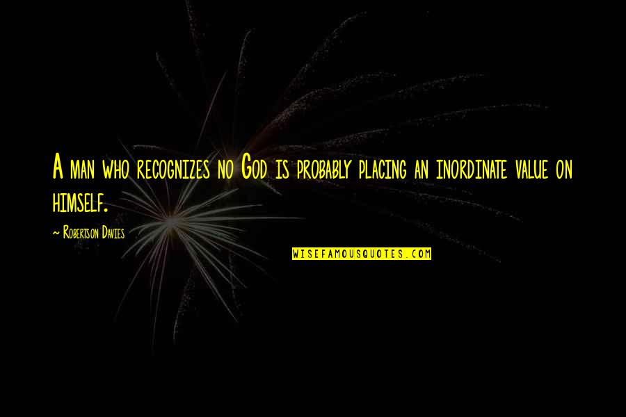 Placing Quotes By Robertson Davies: A man who recognizes no God is probably
