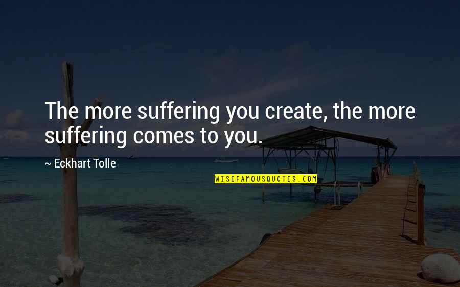 Placism Quotes By Eckhart Tolle: The more suffering you create, the more suffering