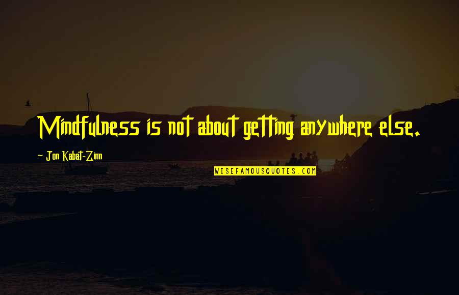 Plackett Luce Quotes By Jon Kabat-Zinn: Mindfulness is not about getting anywhere else.