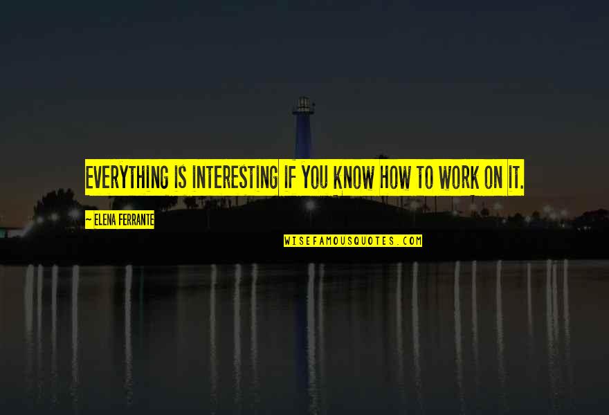Placuta Santier Quotes By Elena Ferrante: Everything is interesting if you know how to