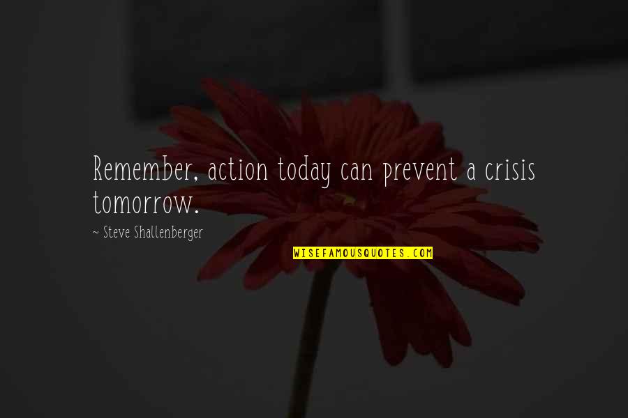 Plagemann Lebensmittelhandels Quotes By Steve Shallenberger: Remember, action today can prevent a crisis tomorrow. Plagemann Lebensmittelhandels Quotes By Steve Shallenberger: Remember, action today can prevent a crisis tomorrow.