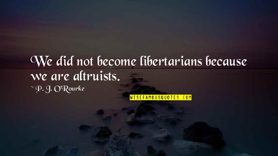 Plagge Implement Quotes By P. J. O'Rourke: We did not become libertarians because we are Plagge Implement Quotes By P. J. O'Rourke: We did not become libertarians because we are