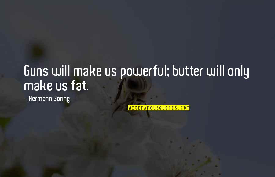 Plaggendak Quotes By Hermann Goring: Guns will make us powerful; butter will only Plaggendak Quotes By Hermann Goring: Guns will make us powerful; butter will only
