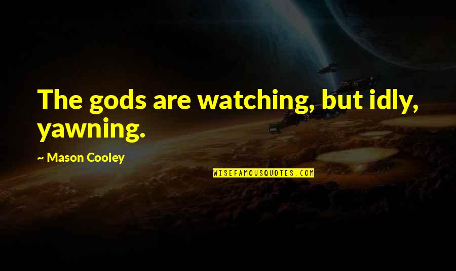 Plagiaries Quotes By Mason Cooley: The gods are watching, but idly, yawning.