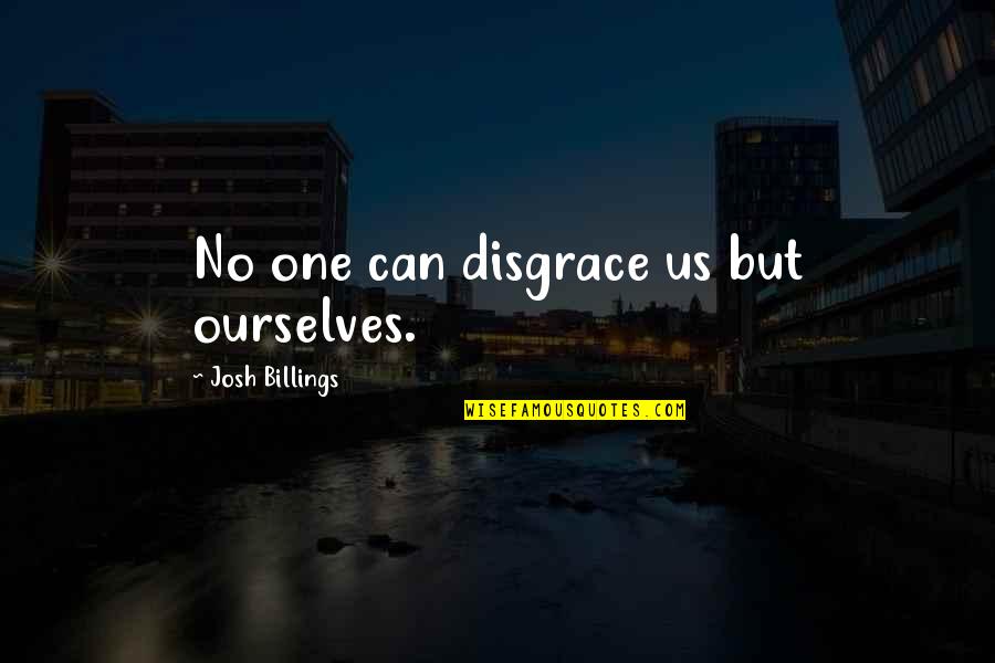 Plagiarising Quotes By Josh Billings: No one can disgrace us but ourselves.