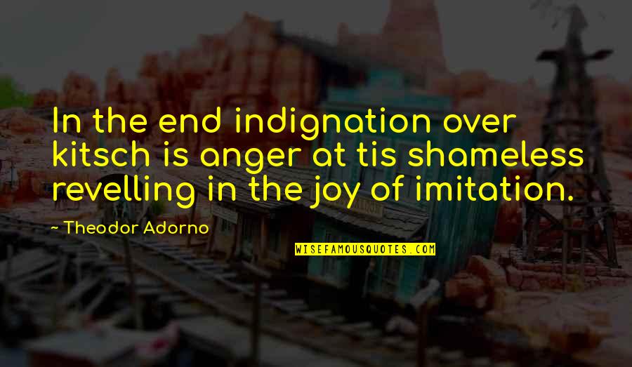 Plagiarism Free Quotes By Theodor Adorno: In the end indignation over kitsch is anger Plagiarism Free Quotes By Theodor Adorno: In the end indignation over kitsch is anger
