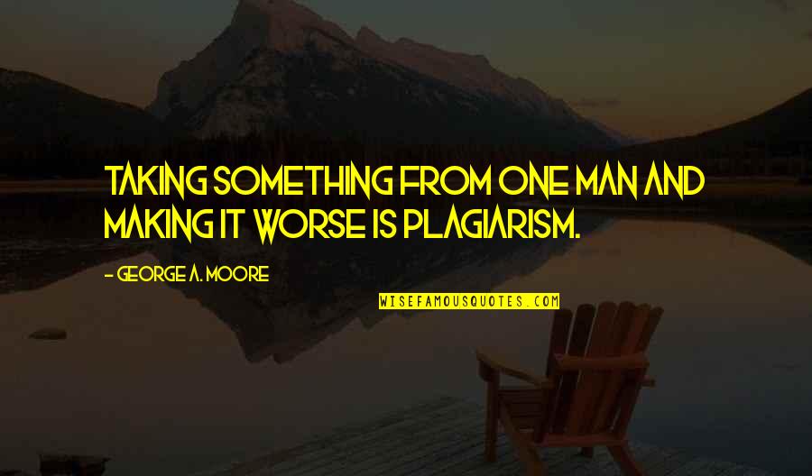 Plagiarism Quotes By George A. Moore: Taking something from one man and making it