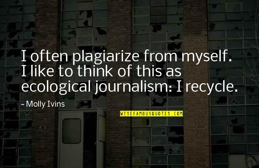 Plagiarism Too Many Quotes By Molly Ivins: I often plagiarize from myself. I like to