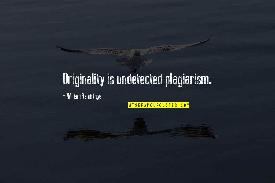 Plagiarism Too Many Quotes By William Ralph Inge: Originality is undetected plagiarism.