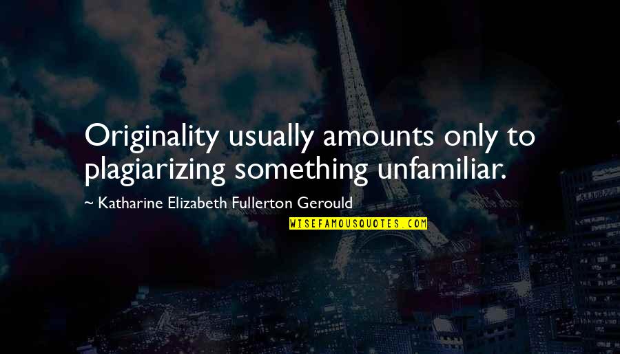 Plagiarizing Quotes By Katharine Elizabeth Fullerton Gerould: Originality usually amounts only to plagiarizing something unfamiliar. Plagiarizing Quotes By Katharine Elizabeth Fullerton Gerould: Originality usually amounts only to plagiarizing something unfamiliar.
