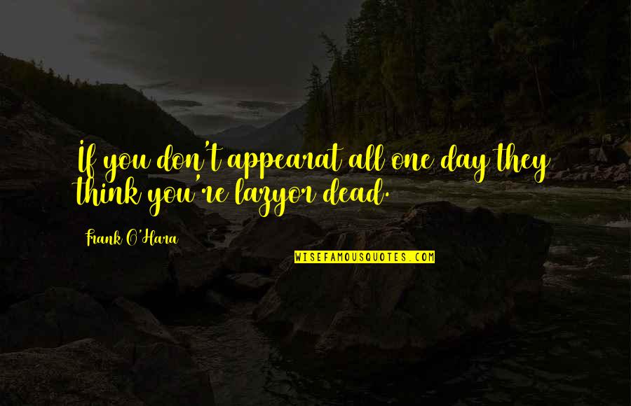 Plagiary Quotes By Frank O'Hara: If you don't appearat all one day they
