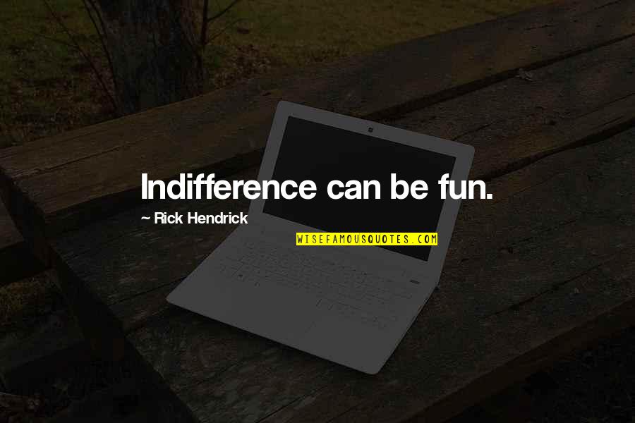 Plagiat Scan Quotes By Rick Hendrick: Indifference can be fun. Plagiat Scan Quotes By Rick Hendrick: Indifference can be fun.
