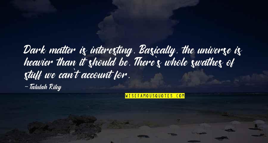 Plagiator Adalah Quotes By Talulah Riley: Dark matter is interesting. Basically, the universe is Plagiator Adalah Quotes By Talulah Riley: Dark matter is interesting. Basically, the universe is
