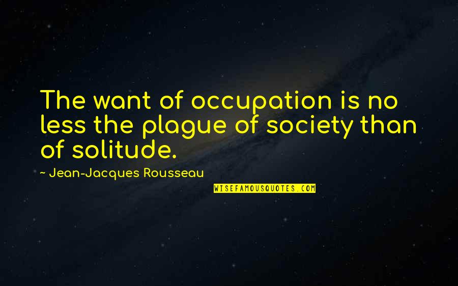 Plague Inc Quotes By Jean-Jacques Rousseau: The want of occupation is no less the