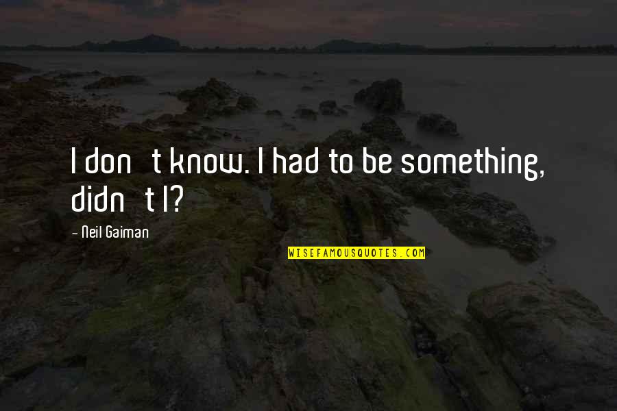 Plague Of Doves Quotes By Neil Gaiman: I don't know. I had to be something, Plague Of Doves Quotes By Neil Gaiman: I don't know. I had to be something,