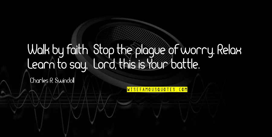 Plague Quotes By Charles R. Swindoll: Walk by faith! Stop the plague of worry.