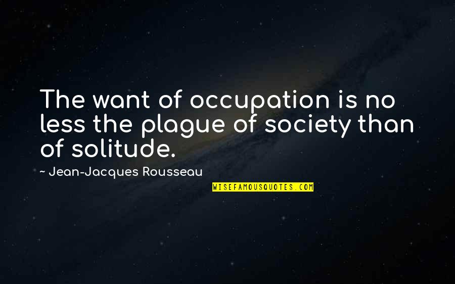 Plague Quotes By Jean-Jacques Rousseau: The want of occupation is no less the