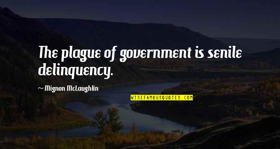 Plague Quotes By Mignon McLaughlin: The plague of government is senile delinquency.