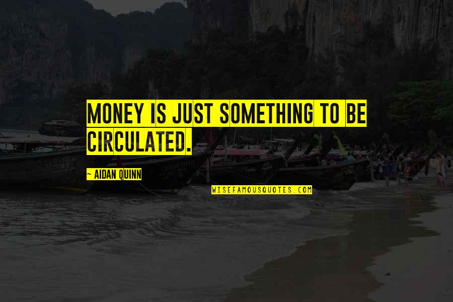 Plaguing Quotes By Aidan Quinn: Money is just something to be circulated. Plaguing Quotes By Aidan Quinn: Money is just something to be circulated.