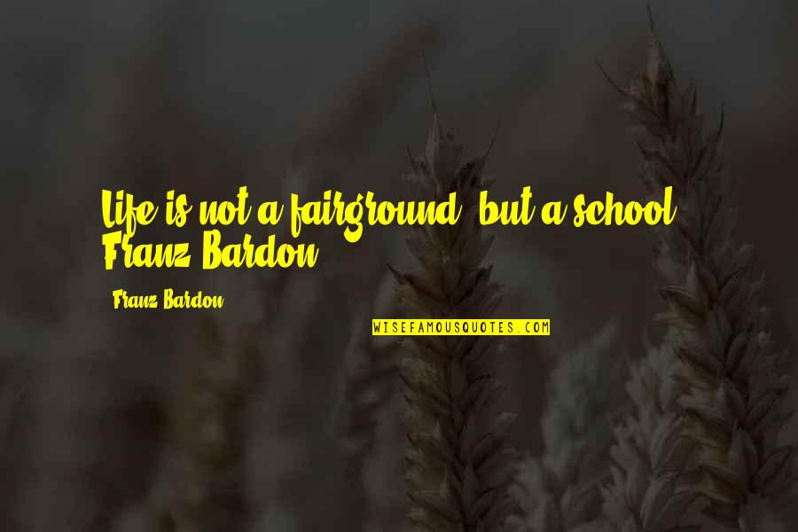 Plaidy Quotes By Franz Bardon: Life is not a fairground, but a school.