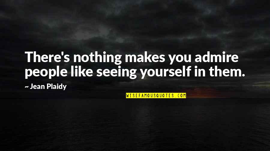 Plaidy Quotes By Jean Plaidy: There's nothing makes you admire people like seeing