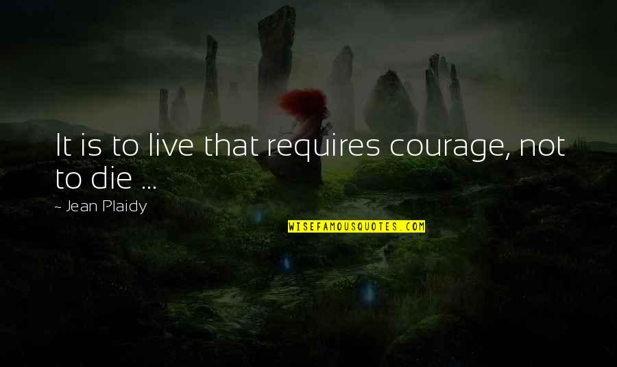 Plaidy Quotes By Jean Plaidy: It is to live that requires courage, not