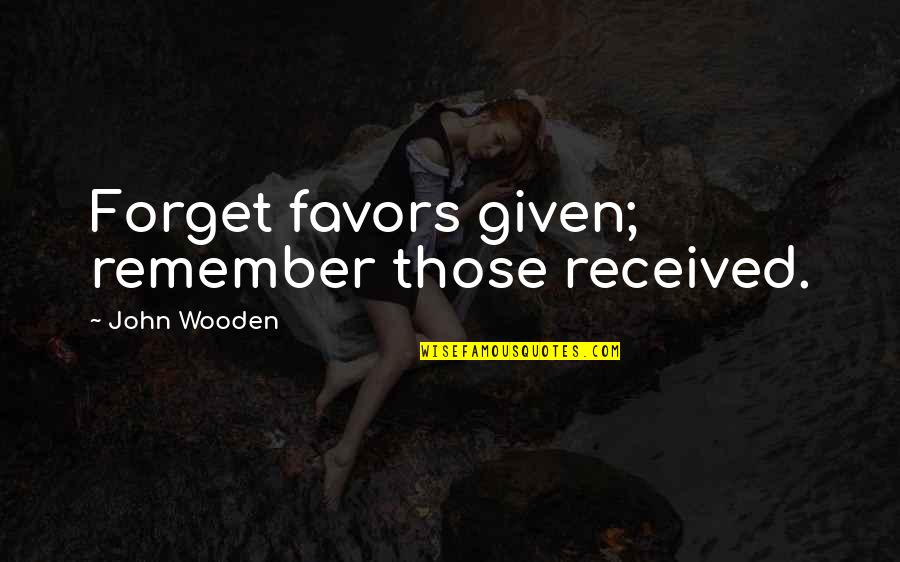 Plaidy Quotes By John Wooden: Forget favors given; remember those received.